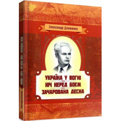 Україна у вогні. Ніч перед боєм. Зачарована Десна. Довженко О. П. Центр учбової літератури